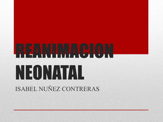REANIMACION
NEONATAL
ISABEL NUÑEZ CONTRERAS

 