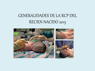 GENERALIDADES DE LA RCP DEL
RECIEN NACIDO 2015
 