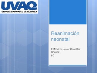 Reanimación
neonatal
EM Edzon Javier González
Chávez
8D
 