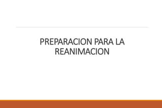 PREPARACION PARA LA
REANIMACION
 