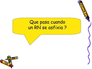 Que pasa cuando
un RN se asfixia ?
 