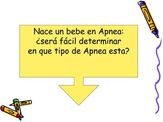 Nace un bebe en Apnea:
¿será fácil determinar
en que tipo de Apnea esta?
 