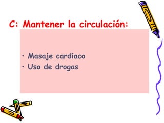 C: Mantener la circulación:
• Masaje cardiaco
• Uso de drogas
 