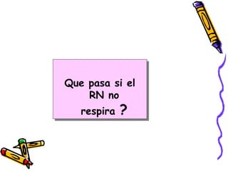 Que pasa si el
RN no
respira ?
 