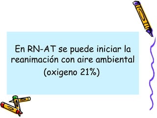 En RN-AT se puede iniciar la
reanimación con aire ambiental
(oxigeno 21%)
 