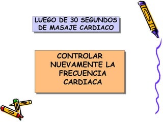 LUEGO DE 30 SEGUNDOS
DE MASAJE CARDIACO
CONTROLAR
NUEVAMENTE LA
FRECUENCIA
CARDIACA
 