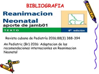 An Pediatric (Br) 2016: Adaptacion de las
recomendaciones internacionles en Reanimacion
Neonatal
Revista cubana de Pediatría 2016;88(3) 388-394
BIBLIOGRAFIA
 