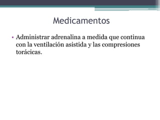 Medicamentos
• Administrar adrenalina a medida que continua
con la ventilación asistida y las compresiones
torácicas.
 