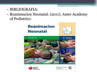• BIBLIOGRAFIA:
• Reanimacion Neonatal. (2011). Amer Academy
of Pediatrics.
 