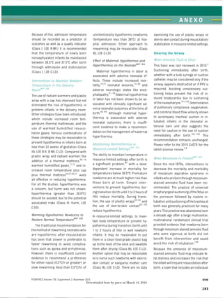 ANEXO
Because of this, admission temperature
should be recorded as a predictor of
outcomes as well as a quality indicator
(Class I, LOE B-NR.) It is recommended
that the temperature of newly born
nonasphyxiated infants be maintained
between 36.5°C and 37.5°C after birth
through admission and stabilization
(Class I, LOE C-LD).
Interventions to Maintain Newborn
Temperature in the Delivery
RoomNRP 599
The use of radiant warmers and plastic
wrap with a cap has improved but not
eliminated the risk of hypothermia in
preterm infants in the delivery room.
Other strategies have been introduced,
which include increased room tem­
perature, thermal mattresses, and the
use of warmed humidified resusci­
tation gases. Various combinations of
these strategies may be reasonable to
prevent hypothermia in infants born at
less than 32 weeks of gestation (Class
lib, LOE B-R, B-NR, C-LD). Compared with
plastic wrap and radiant warmer, the
addition of a thermal mattress,66-70
warmed humidified gases,71,72 and in­
creased room temperature plus cap
plus thermal mattress55,57’59,73 were
all effective in reducing hypothermia.
For all the studies, hyperthermia was
a concern, but harm was not shown.
Hyperthermia (greater than 38.0°C)
should be avoided due to the potential
associated risks (Class III: Harm, LOE
C-EO).
Warming Hypothermic Newborns to
Restore Normal TemperatureRRP 858
The traditional recommendation for
the method ofrewarming neonates who
are hypothermic after resuscitation
has been that slower is preferable to
faster rewarming to avoid complica­
tions such as apnea and arrhythmias.
However, there is insufficient current
evidence to recommend a preference
for either rapid (0.5°C/h or greater) or
slow rewarming (less than 0.5°C/h) of
unintentionally hypothermic newborns
(temperature less than 36°C) at hos­
pital admission. Either approach to
rewarming may be reasonable (Class
lib, LOE C-LD).
Effect of Maternal Hypothermia and
Hyperthermia on the NeonateNRP 804
Maternal hyperthermia in labor is
associated with adverse neonatal ef­
fects. These include increased mor­
tality,74,75 neonatal seizures,74-80 and
adverse neurologic states like ence­
phalopathy.81-84Maternal hypothermia
in labor has not been shown to be as­
sociated with clinically significant ad­
verse neonatal outcomes at the time of
birth.85-80 Although maternal hyper­
thermia is associated with adverse
neonatal outcomes, there is insuffi­
cient evidence to make a recommen­
dation on the management of maternal
hyperthermia.
Maintaining Normothermia in
Resource-Limited Settings'4R
P /
JS
The ability to maintain temperature in
resource-limited settings after birth is
a significant problem,40 with a dose-
dependent increase in mortality for
temperatures below 36.5°C. Premature
newborns are at much higher riskthan
those born at term. Simple inter­
ventions to prevent hypothermia dur-
ingtransition (birth until 1to 2hours of
life) reduce mortality. During transi­
tion, the use of plastic wraps0CM
)2 and
the use of skin-to-skin contact93-100
reduce hypothermia.
In resource-limited settings, to main­
tain body temperature or prevent hy­
pothermia during transition (birth until
1 to 2 hours of life) in well newborn
infants, it may be reasonable to put
them in a clean food-grade plastic bag
up to the level of the neck and swaddle
them after drying (Class lib, LOE C-LD).
Another option that may be reasonable
is to nurse such newborns with skin-to-
skin contact or kangaroo mother care
(Class lib, LOE C-LD). There are no data
PEDIATRICS Volume 136, Supplement 2, November 2015
Downloaded from by guest on March 14, 2016
examining the use of plastic wraps or
skin-to-skin contactduring resuscitation/
stabilization in resource-limited settings.
Clearing the Airway
When Amniotic Fluid Is Clear
This topic was last reviewed in 2010.3
Suctioning immediately after birth,
whether with a bulb syringe or suction
catheter, may be considered only if the
airway appears obstructed or if PPV is
required. Avoiding unnecessary suc­
tioning helps prevent the risk of in­
duced bradycardia due to suctioning
ofthe nasopharynx.101,102Deterioration
of pulmonary compliance, oxygenation,
and cerebral blood flow velocity shown
to accompany tracheal suction in in­
tubated infants in the neonatal in­
tensive care unit also suggests the
need for caution in the use of suction
immediately after birth.103-105 This
recommendation remains unchanged.
Please refer to the 2010 CoSTR for the
latest science review.7
,8
When Meconium Is P re se n t 865
Since the mid-1970s, interventions to
decrease the mortality and morbidity
of meconium aspiration syndrome in
infantswhoarebornthrough meconium-
stained amniotic fluid have been rec­
ommended. The practice of universal
oropharyngeal suctioning ofthe fetus on
the perineum followed by routine in­
tubation and suctioning ofthe trachea at
birth was generally practiced for many
years.This practice was abandoned over
a decade ago after a large multicenter,
multinational randomized clinical trial
provided evidence that newborns born
through meconium-stained amniotic fluid
who were vigorous at birth did not
benefit from intervention and could
avoid the risk of intubation.106
Because the presence of meconium-
stained amniotic fluid may indicate fe­
tal distress and increases the risk that
the infant will require resuscitation after
birth, a team that includes an individual
S199
283
ERRNVPHGLFRVRUJ
 