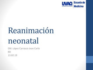 Reanimación
neonatal
EM: López Carrasco Jean Carlo
8D
13.02.19
 