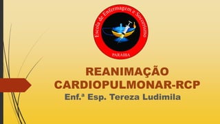 REANIMAÇÃO
CARDIOPULMONAR-RCP
Enf.ª Esp. Tereza Ludimila
 