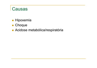 Causas
Hipoxemia
Choque
Acidose metabólica/respiratória
 