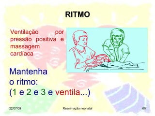 RITMO 22/07/09 Reanimação neonatal Mantenha o ritmo:  ( 1  e  2  e  3  e  ventila ...) Ventilação por pressão positiva e massagem cardíaca 