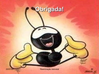 Obrigada! 22/07/09 Reanimação neonatal 
