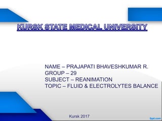 NAME – PRAJAPATI BHAVESHKUMAR R.
GROUP – 29
SUBJECT – REANIMATION
TOPIC – FLUID & ELECTROLYTES BALANCE
Kursk 2017
 