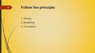 Follow the principle:
1. Airway,
2. Breathing
3. Circulation
22
 