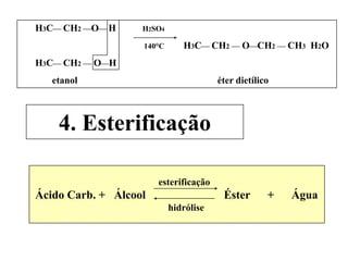 H3C CH2 OH H2SO4
140°C H3C CH2  OCH2  CH3 H2O
H3C CH2  OH
etanol éter dietílico
4. Esterificação
esterificação
Ácido Carb. + Álcool Éster + Água
hidrólise
 