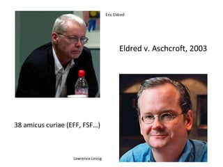 Eric Eldred 
Lawrence Lessig 
Eldred v. Aschcroft, 2003 
38 amicus curiae (EFF, FSF…) 
 