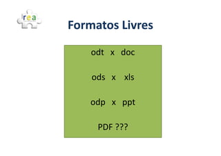 Formatos Livres
    odt x doc

    ods x xls

    odp x ppt

     PDF ???
 