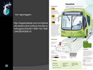 http://logisticatotal.com.br/noticia/
ufrj-desenvolve-onibus-movido-a-
hidrogenio/53c04118df112c13a8
c34b38343b9c10
Ver reportagem:
 