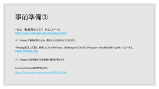 事前準備③
・VLC（動画再生ソフト）をインストール
https://www.videolan.org/vlc/index.ja.html
※）Reaperで動画の読み込み、書き出しが出来るようになります。
・ffmpegをDLしておく。解凍したフォルダ内のexe、dllをReaperのフォルダC:Program FilesREAPER (x64)へコピペする。
https://ffmpeg.org/
※）Reaperで読み書きできる動画の種類が増えます。
tomoさんのnoteに解説があります。
https://note.com/suntomo/n/n4b3ffc119544
 