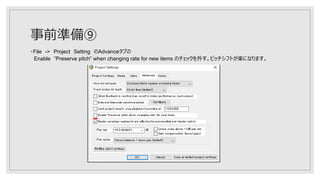 事前準備⑨
・File -> Project Setting のAdvanceタブの
Enable ”Preserve pitch” when changing rate for new items のチェックを外す。ピッチシフトが楽になります。
 