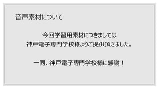 音声素材について
今回学習用素材につきましては
神戸電子専門学校様よりご提供頂きました。
一同、神戸電子専門学校様に感謝！
 
