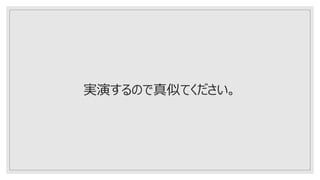 実演するので真似てください。
 