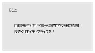 以上
市尾先生と神戸電子専門学校様に感謝！
良きクリエイティブライフを！
 