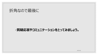 折角なので最後に
◦質疑応答やコミュニケーションをとってみましょう。
2022/4/6
 