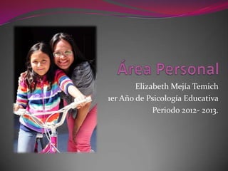 Elizabeth Mejía Temich
1er Año de Psicología Educativa
Periodo 2012- 2013.
 