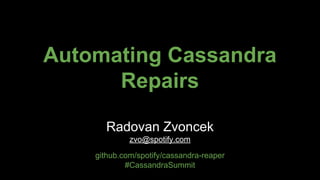 Automating Cassandra
Repairs
Radovan Zvoncek
zvo@spotify.com
github.com/spotify/cassandra-reaper
#CassandraSummit
 