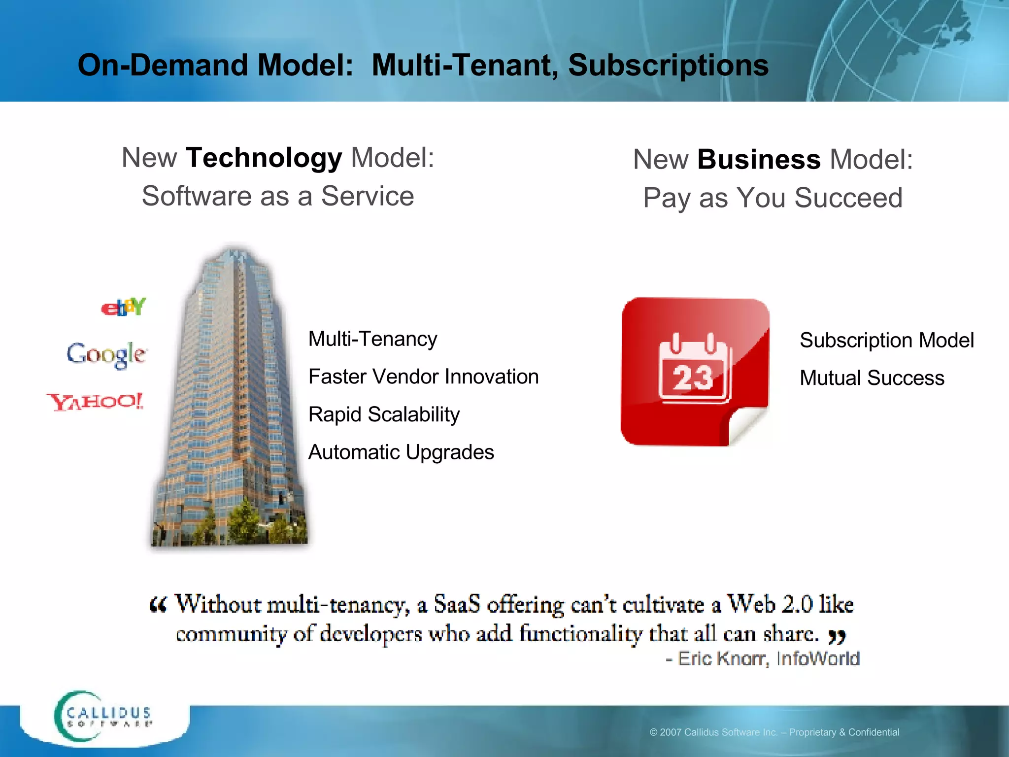 On-Demand Model:  Multi-Tenant, Subscriptions New  Business  Model: Pay as You Succeed Multi-Tenancy Faster Vendor Innovation Rapid Scalability Automatic Upgrades New  Technology  Model: Software as a Service Subscription Model Mutual Success 