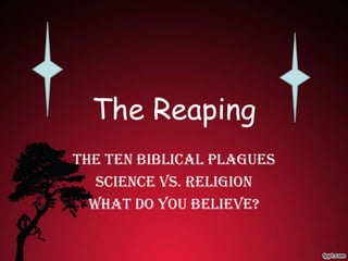 The Reaping
The Ten Biblical Plagues
   Science vs. Religion
  What Do You Believe?
 