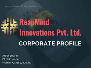 ReapMind
Innovations Pvt. Ltd.
CORPORATE PROFILE
Aroof Shaikh
CEO/Founder
Mobile: +91 9637828283
KOLHAPUR | BANGALORE | USA- MINNESOTA & TEXAS
 