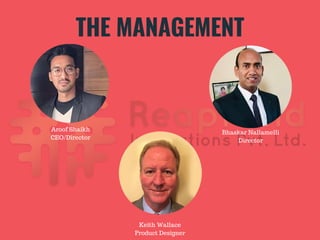 Bhaskar Nallamelli
Director
THE MANAGEMENT
Aroof Shaikh
CEO/Director
Keith Wallace
Product Designer
 