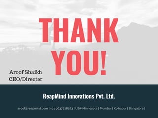 THANK
YOU!
ReapMind Innovations Pvt. Ltd.
aroof@reapmind.com | +91 9637828283 | USA-Minnesota | Mumbai | Kolhapur | Bangalore |
Aroof Shaikh
CEO/Director
 