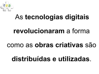 As tecnologias digitais

 revolucionaram a forma

como as obras criativas são

 distribuídas e utilizadas.
 