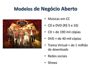 Modelos de Negócio Aberto
            • Músicas em CC
            • CD e DVD (R$ 5 e 10)
            • CD + de 190 mil cópias
            • DVD + de 40 mil cópias
            • Trama Virtual + de 1 milhão
              de downloads
            • Redes sociais
            • Shows
 