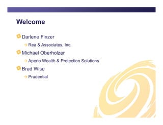 Welcome
Darlene Finzer
 Rea & Associates, Inc.
Michael Oberholzer
 Aperio Wealth & Protection Solutions
Brad Wise
 Prudential
 