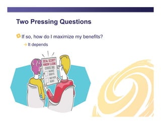 Two Pressing Questions
If so, how do I maximize my benefits?
 It depends
 