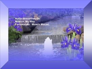 Autor desconhecido Música: My Way Formatação:  Moacir Maciel. 