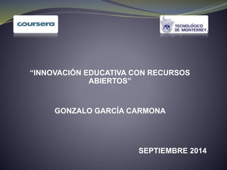 “INNOVACIÓN EDUCATIVA CON RECURSOS 
ABIERTOS” 
GONZALO GARCÍA CARMONA 
SEPTIEMBRE 2014 
 