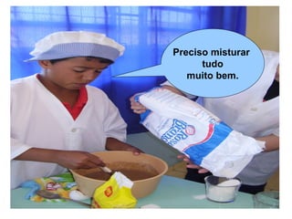 Preciso misturar
      tudo
   muito bem.
 