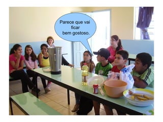 Parece que vai
     ficar
 bem gostoso.
 
