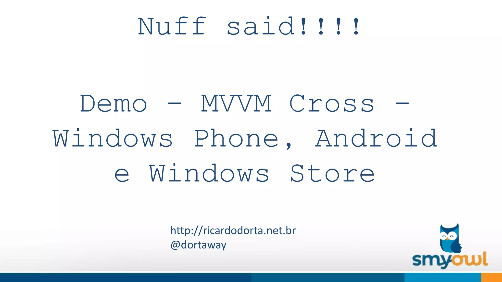 Nuff said!!!! 
Demo – MVVM Cross – 
Windows Phone, Android 
e Windows Store 
http://ricardodorta.net.br 
@dortaway 
 