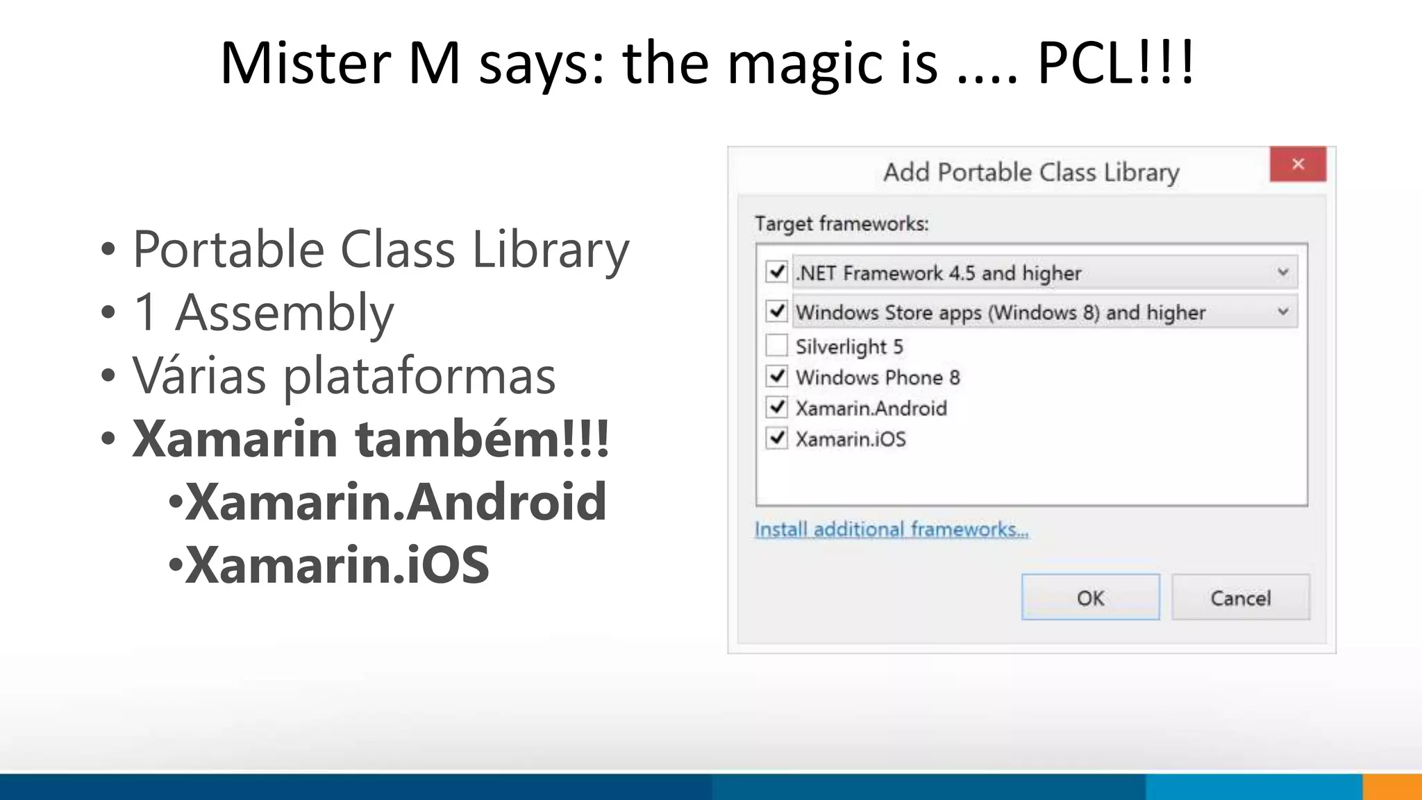 Mister M says: the magic is .... PCL!!! 
• Portable Class Library 
• 1 Assembly 
• Várias plataformas 
• Xamarin também!!! 
How do we think 
Our objective is to provide innovation 
to society. 
We work to shape trends and ideas using 
technology. 
•Xamarin.Android 
•Xamarin.iOS 
 