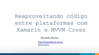 Reaproveitando código 
entre plataformas com 
Xamarin e MVVM Cross 
How do we think 
Ricardo Dorta 
http://ricardodorta.net.br 
@dortaway 
 