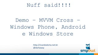 Nuff said!!!! 
Demo – MVVM Cross – 
Windows Phone, Android 
e Windows Store 
http://ricardodorta.net.br 
@dortaway 
 